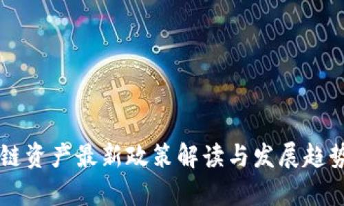 区块链资产最新政策解读与发展趋势分析