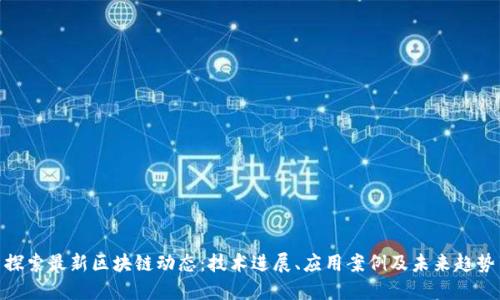 探索最新区块链动态：技术进展、应用案例及未来趋势