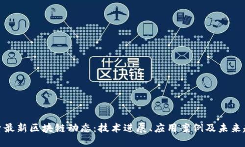 探索最新区块链动态：技术进展、应用案例及未来趋势