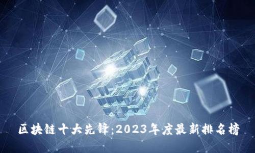 区块链十大先锋：2023年度最新排名榜