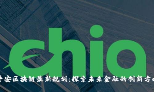 平安区块链最新规划：探索未来金融的创新方向