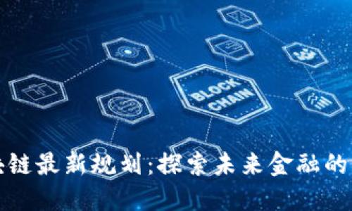 平安区块链最新规划：探索未来金融的创新方向