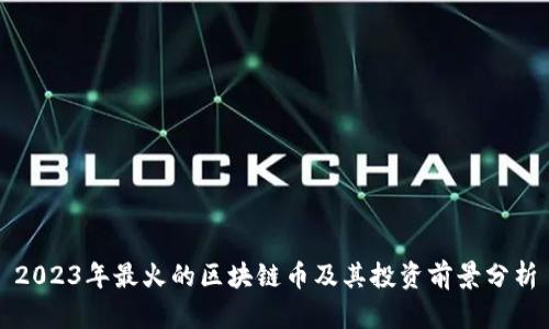 2023年最火的区块链币及其投资前景分析