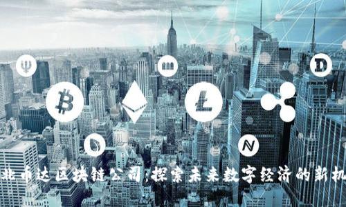湖北币达区块链公司：探索未来数字经济的新机遇