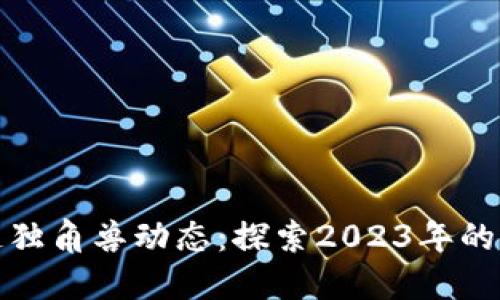 最新区块链独角兽动态：探索2023年的发展与创新