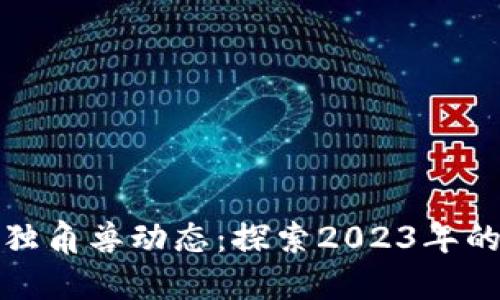 最新区块链独角兽动态：探索2023年的发展与创新