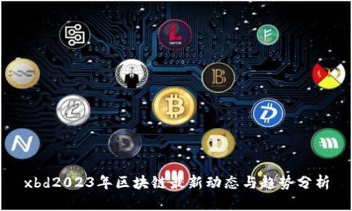 xbd2023年区块链最新动态与趋势分析