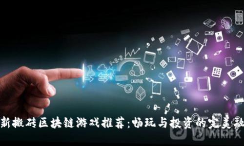 最新搬砖区块链游戏推荐：畅玩与投资的完美融合