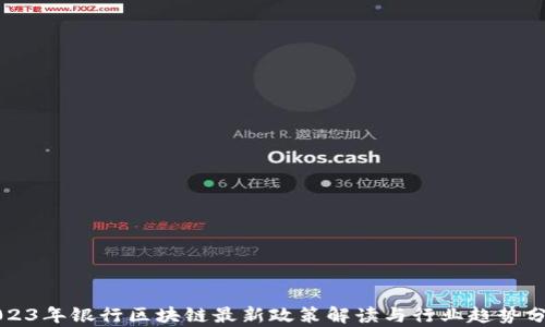 
2023年银行区块链最新政策解读与行业趋势分析