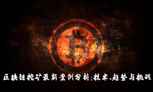 区块链挖矿最新案例分析：技术、趋势与挑战
