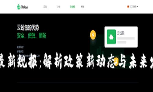区块链最新规报：解析政策新动态与未来发展趋势