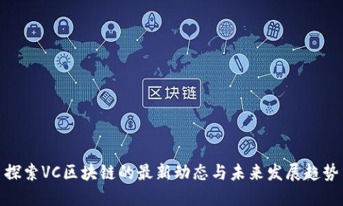 探索VC区块链的最新动态与未来发展趋势