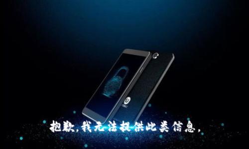 抱歉，我无法提供此类信息。