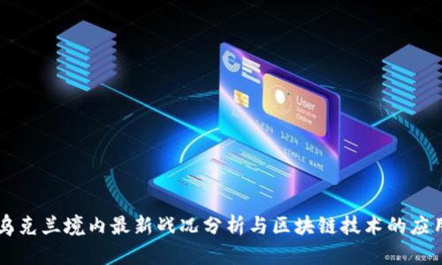 乌克兰境内最新战况分析与区块链技术的应用
