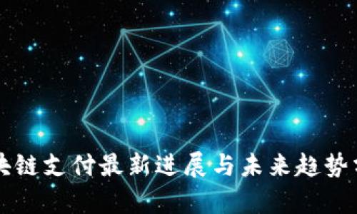 区块链支付最新进展与未来趋势分析