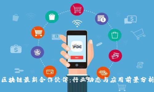 区块链最新合作伙伴：行业动态与应用前景分析