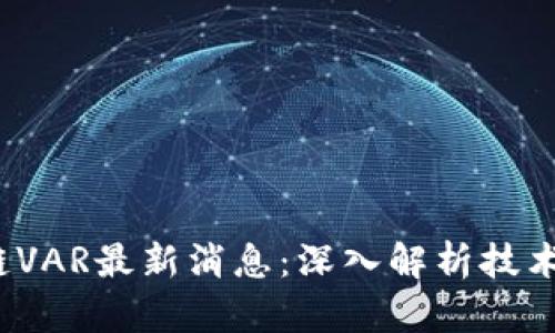 2023年度区块链VAR最新消息：深入解析技术趋势与市场动态