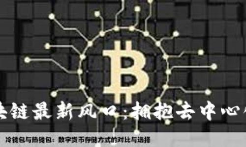 抢滩区块链最新风口：拥抱去中心化的未来
