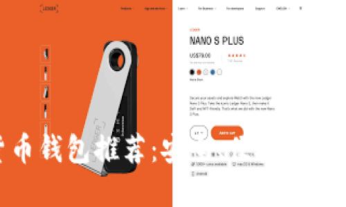 全球最佳加密货币钱包推荐：安全、便捷与多功能的完美结合