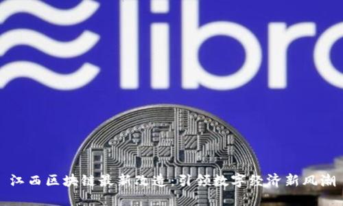 江西区块链最新改造：引领数字经济新风潮