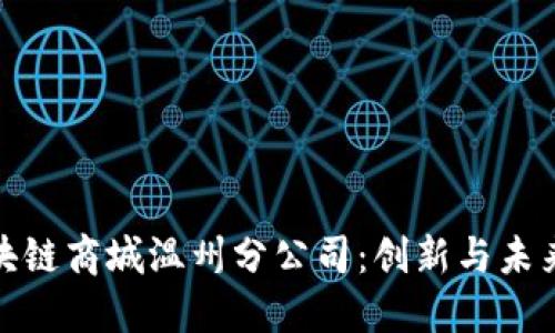 探索派币区块链商城温州分公司：创新与未来的结合之旅