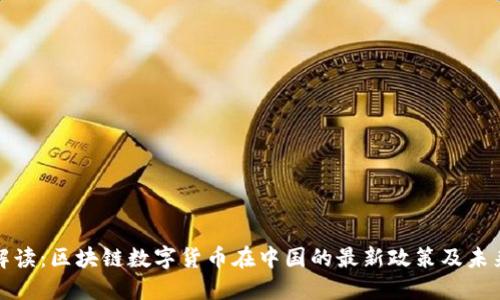 深入解读：区块链数字货币在中国的最新政策及未来趋势