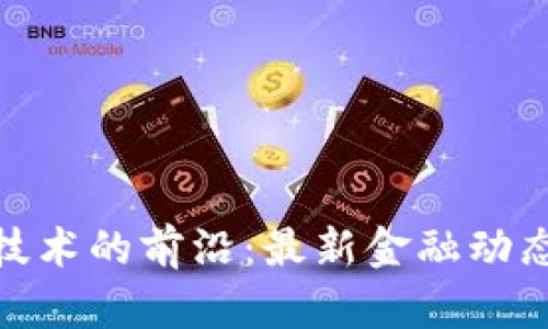 探索区块链技术的前沿：最新金融动态与未来趋势