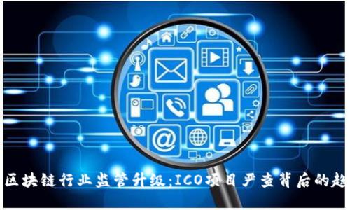 上海北京区块链行业监管升级：ICO项目严查背后的趋势与影响