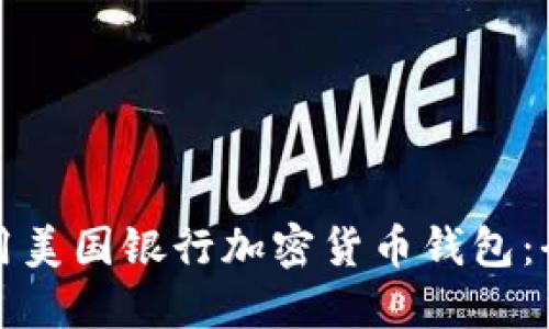 如何使用美国银行加密货币钱包：全面指南