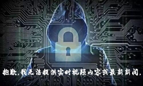 抱歉，我无法提供实时视频内容或最新新闻。