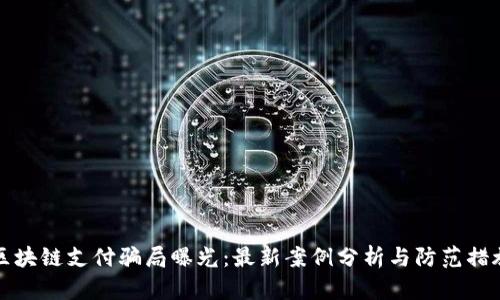 区块链支付骗局曝光：最新案例分析与防范措施