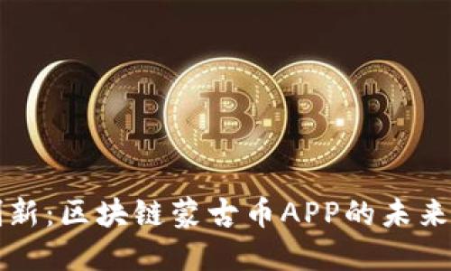 探索创新：区块链蒙古币APP的未来与潜力