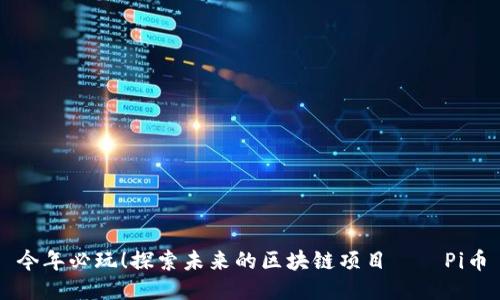 今年必玩！探索未来的区块链项目——Pi币