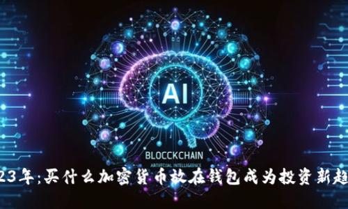 2023年：买什么加密货币放在钱包成为投资新趋势？