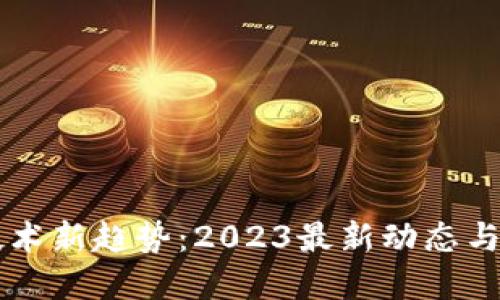 区块链技术新趋势：2023最新动态与未来展望
