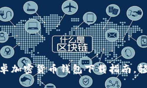 2023年必备：最全安卓加密货币钱包下载指南，轻松管理你的数字资产