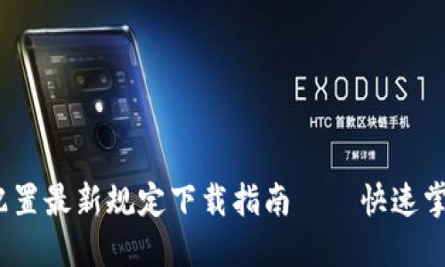 2023年度区块链配置最新规定下载指南——快速掌握最新政策与趋势