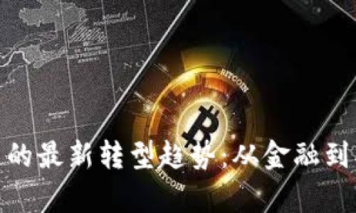 全面解析区块链的最新转型趋势：从金融到创意产业的跨越