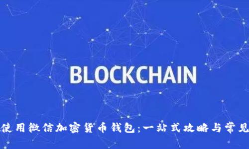 如何使用微信加密货币钱包：一站式攻略与常见问答