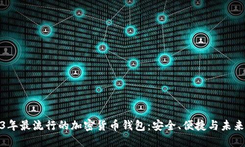 2023年最流行的加密货币钱包：安全、便捷与未来趋势
