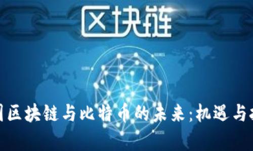 探索中国区块链与比特币的未来：机遇与挑战并存