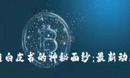 揭开区块链白皮书的神秘面纱：最新动态与你分享