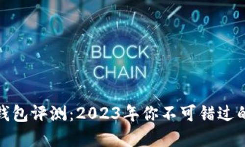 加密货币钱包评测：2023年你不可错过的最佳选择