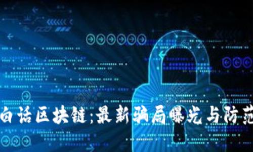 揭秘白话区块链：最新骗局曝光与防范指南