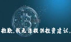 抱歉，我无法提供投资建