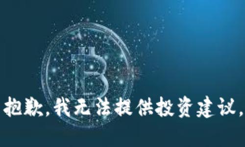 抱歉，我无法提供投资建议。