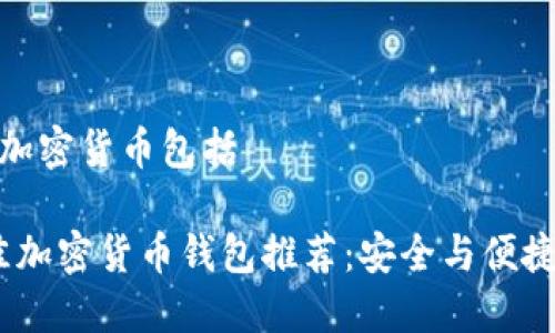 钱包相关的加密货币包括

2023年最佳加密货币钱包推荐：安全与便捷的完美结合