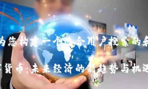 好的，我将为您构建一个适合用户搜索的和相关内容。

区块链数字货币：未来经济的新趋势与机遇