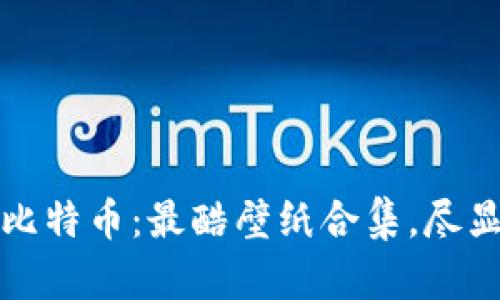 探索区块链与比特币：最酷壁纸合集，尽显数字货币魅力