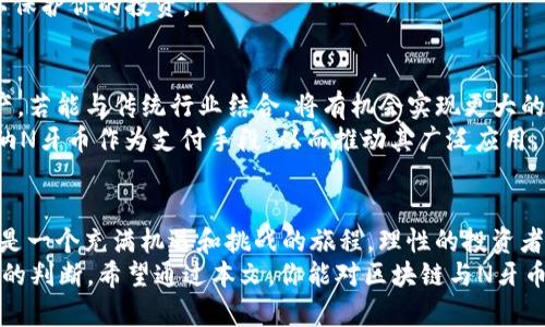 深入了解区块链与N牙币——投资与发展趋势

区块链, N牙币, 数字货币, 投资, 加密货币/guanjianci

引言：前沿科技与经济的结合
在现代社会中，科学技术的发展不断推动着各行各业的变革。区块链技术以其去中心化、透明性和不可篡改等特点而受到越来越多的关注。而N牙币作为一种新兴的加密货币，正是在这样的背景下逐渐崭露头角。在本文中，我们将深入探讨区块链技术的基本原理，N牙币的特性，以及它在数字货币市场中的发展趋势。

区块链技术：一个不可忽视的革命
区块链技术，是一种分布式的数据库技术，可以被理解为一个数字化的账本。它的核心特点在于，信息不仅被存储在单一的中心化服务器上，而是分布在网络中的多个节点上。这样一来，任何信息的更新都需要经过网络中多数节点的验证，从而保证了数据的安全性和透明性。
这种技术的优势使得区块链的应用领域变得越来越广泛。在金融行业，区块链可以简化跨境支付流程，提高交易的效率；在供应链管理中，可以增强产品追溯的能力；在版权保护方面，区块链也能帮助艺术家保护他们的作品不被侵犯。

N牙币的崛起：数字货币的新星
N牙币作为一种新兴的数字货币，正逐渐吸引越来越多的投资者。与传统的法定货币相比，N牙币具有更高的流动性和投资潜力。由于区块链的支持，N牙币的交易过程也更加高效、透明。
N牙币的特点之一是其有限的供应量，这与比特币的机制相似。许多投资者相信，随着时间的推移，N牙币的稀缺性会提高其价值。此外，N牙币的社区生态系统也在不断壮大，吸引了大量的开发者和应用程序。这使得N牙币不仅仅是一种投资工具，更是一个充满活力的生态模型。

市场趋势：投资的机会与挑战
尽管N牙币展现出令人振奋的投资机会，但它也不是没有挑战。首先，数字货币市场本身波动性极大，N牙币的价格可能在短时间内经历巨大的波动。此外，政府对加密货币的监管政策也可能导致市场环境的变化。
然而，对于有远见的投资者而言，这些风险也意味着潜在的高收益。许多成功的投资者已经意识到，早期进入新兴市场通常会带来丰厚的回报。因此，了解市场动态和深入分析N牙币的发展趋势将是每个投资者必须掌握的技能。

如何购买N牙币：操作指南
如果你想尝试购买N牙币，那么以下步骤将为你提供参考。首先，你需要选择一个可靠的加密货币交易所。常见的交易所如币安（Binance）、火币（Huobi）等，支持多种数字货币的交易。在选择交易所时，请确保它们的安全性、流动性及用户评价。
接着，你需要注册账户并完成身份验证。大多数交易所会要求用户提供一些基本信息以符合当地法律法规。完成注册后，你可以通过银行转账、信用卡或其他支付方式向你的交易账户充值。
账户资金到账后，便可以开始购买N牙币。在交易所的界面中选择N牙币，输入你想购买的数量，然后确认交易。请注意，每笔交易都可能涉及手续费，因此建议在交易之前查看相关费用。

存储N牙币：保证安全的重要环节
购买N牙币后，安全存储是至关重要的。许多投资者选择将数字货币存储在交易所的钱包中，但这种方式并非最安全。最理想的做法是使用硬件钱包或纸钱包来保存你的N牙币。硬件钱包通常通过USB连接到电脑，可以有效地避免网络攻击。
此外，确保你的账户使用强密码，并启用双重认证，这可以大大降低被盗的风险。始终保持对自己的资产管理负责，定期检查安全设置，以保护你的投资。

未来展望：N牙币的潜力与可能性
未来的N牙币可能会在更多的领域中崭露头角。随着区块链技术的不断进步，其应用场景也会不断扩展。N牙币作为一种新兴的数字资产，若能与传统行业结合，将有机会实现更大的价值提升。
可能的未来趋势包括N牙币与智能合约的结合，使其在金融、法律等领域实现自动化交易，减少中介成本。同时，各大公司可能会逐渐采纳N牙币作为支付手段，从而推动其广泛应用。

小结：匆匆而过的机会与智慧的投资
在这个快速变化的数字时代，区块链与数字货币正在重塑我们的经济格局。N牙币正是这一变革中的参与者之一，而投资数字货币无疑是一个充满机遇和挑战的旅程。理性的投资者，应该时刻保持对市场动态的敏感，借助区块链技术的优势，抓住每一个可能的机会。
然而，投资并不只是追求利润的工具，它也关乎个人的价值观与未来愿景。在选择投资项目时，要结合自身的兴趣、价值取向以及对未来的判断。希望通过本文，你能对区块链与N牙币有更深入的了解，并在这个充满可能性的领域中找到自己的位置。